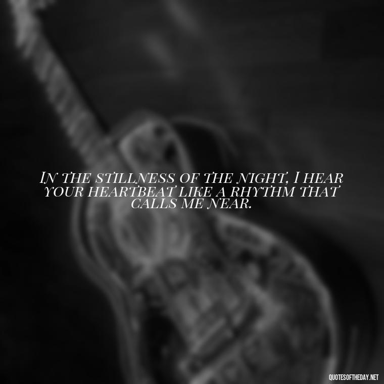 In the stillness of the night, I hear your heartbeat like a rhythm that calls me near. - Erotic Love Quotes