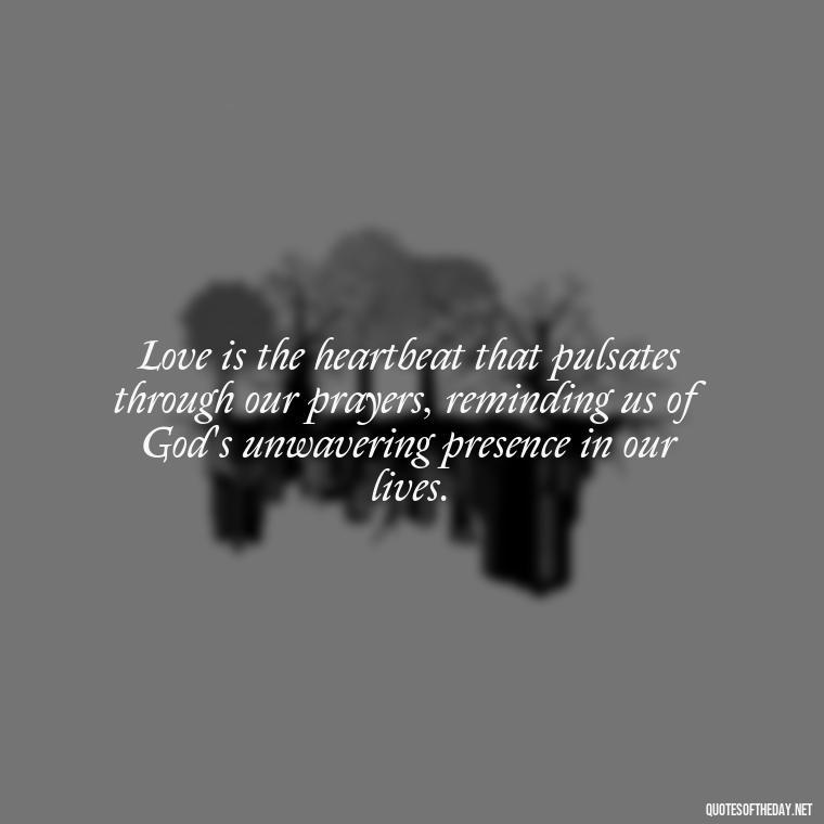 Love is the heartbeat that pulsates through our prayers, reminding us of God's unwavering presence in our lives. - Prayers And Love Quotes