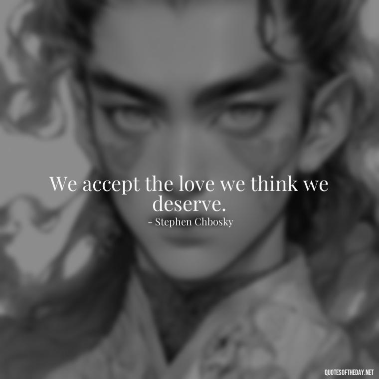 We accept the love we think we deserve. - Famous Quotes About Love By Famous People