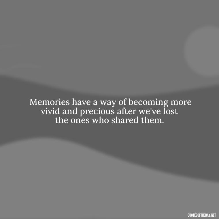  Memories have a way of becoming more vivid and precious after we've lost the ones who shared them. - Memory Love Death Quotes