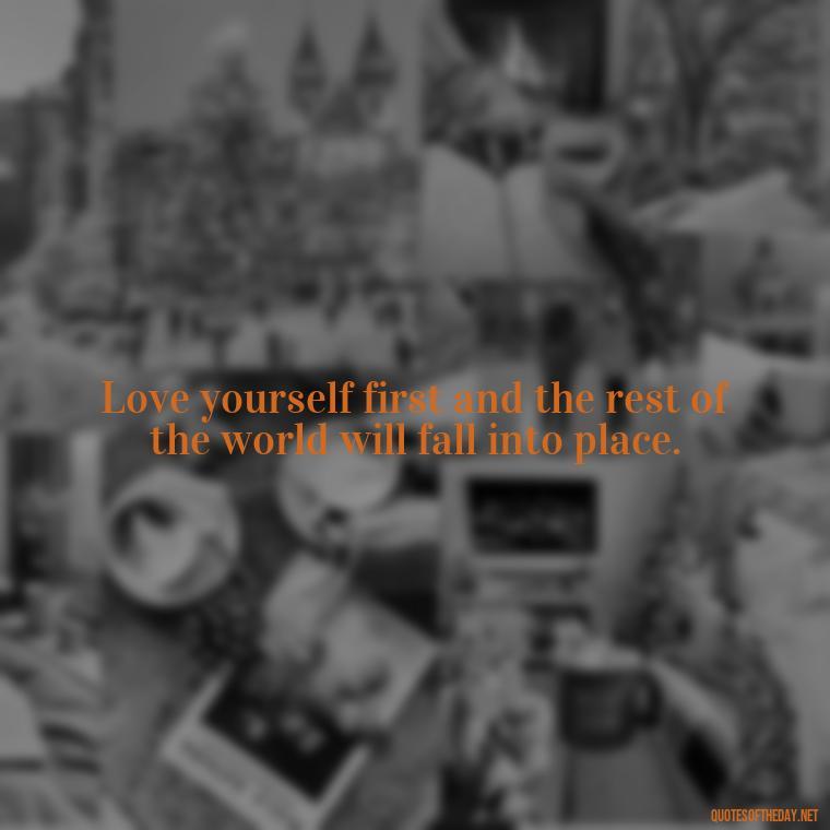 Love yourself first and the rest of the world will fall into place. - Buddha Quotes About Self Love