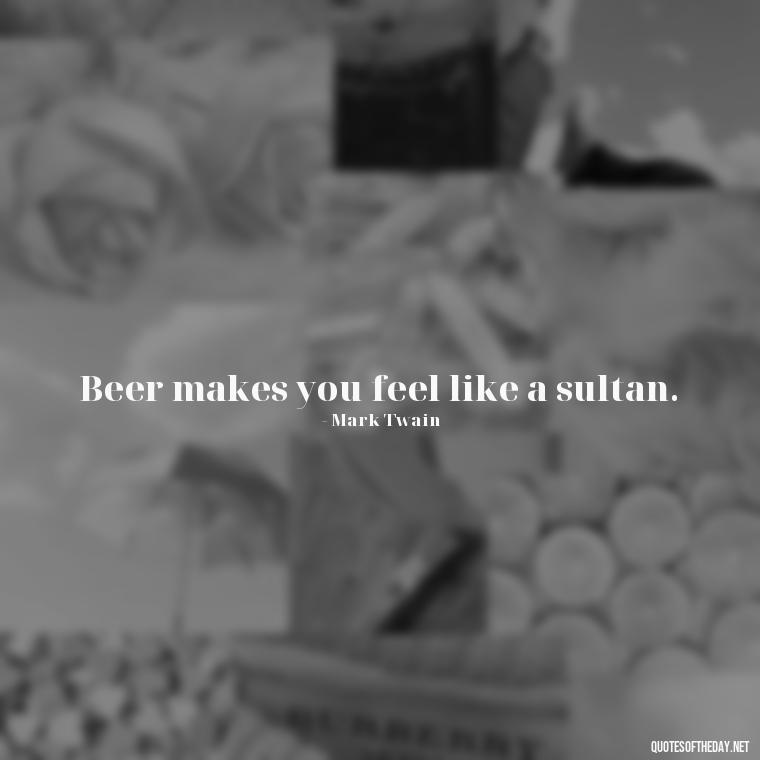 Beer makes you feel like a sultan. - Short Quotes About Beer