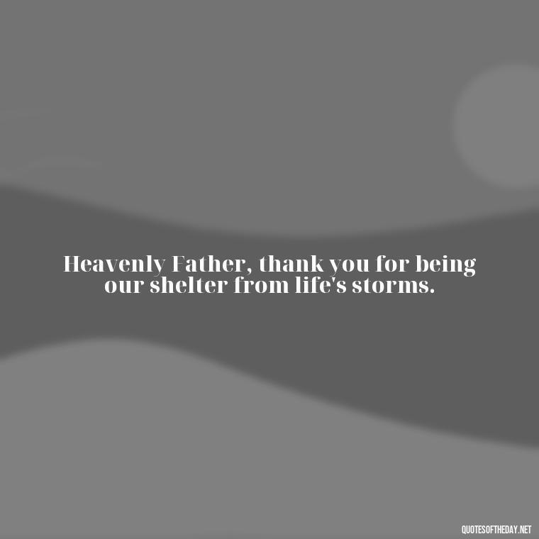 Heavenly Father, thank you for being our shelter from life's storms. - Short Heavenly Fathers Day Quotes