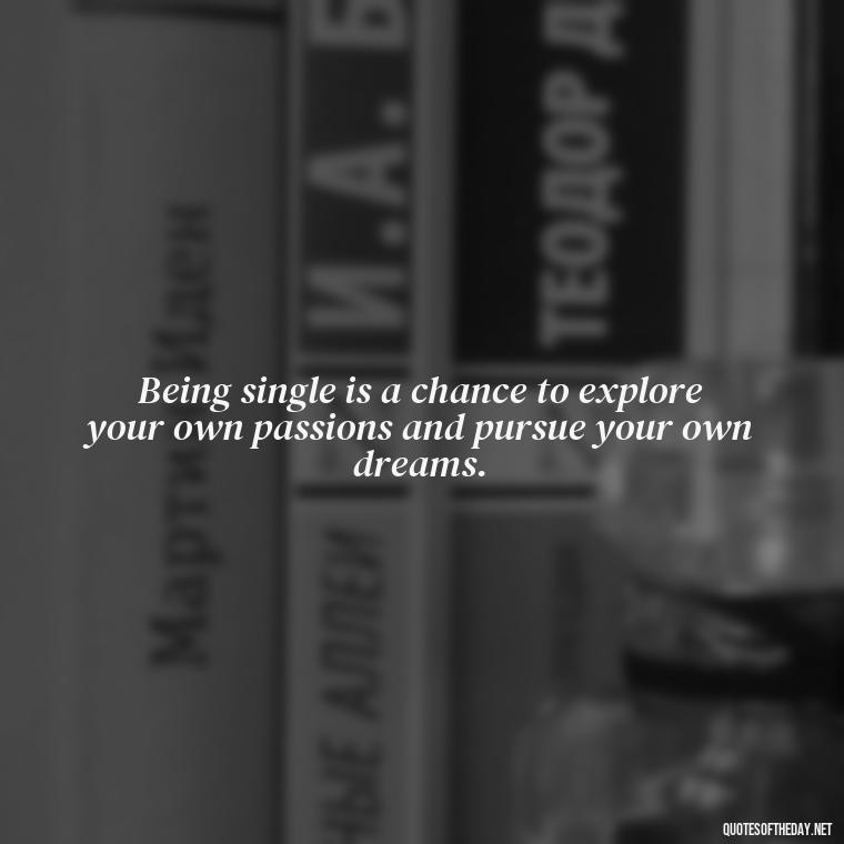 Being single is a chance to explore your own passions and pursue your own dreams. - Love Quotes For Single People