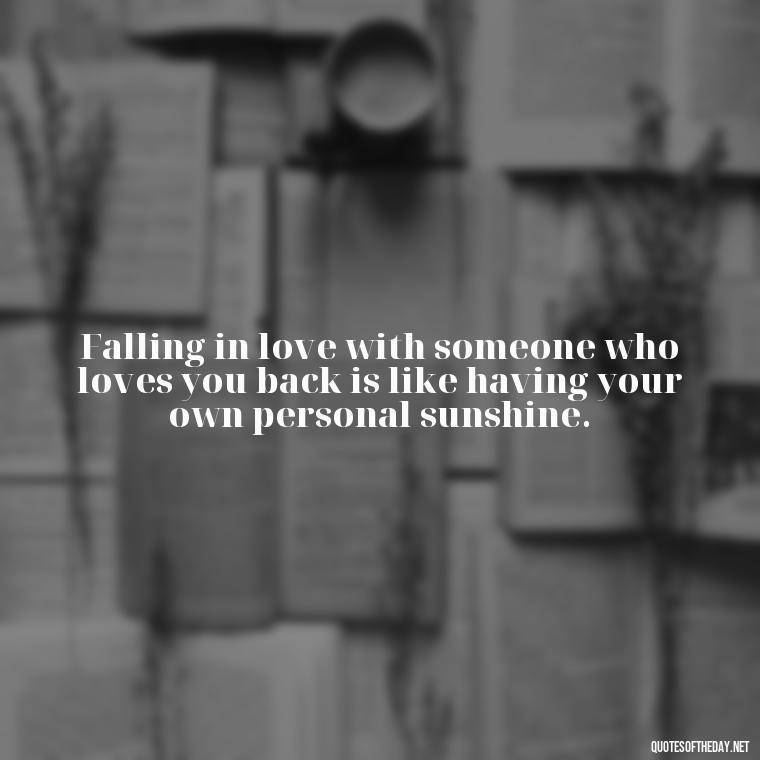 Falling in love with someone who loves you back is like having your own personal sunshine. - Falling In Love Quote