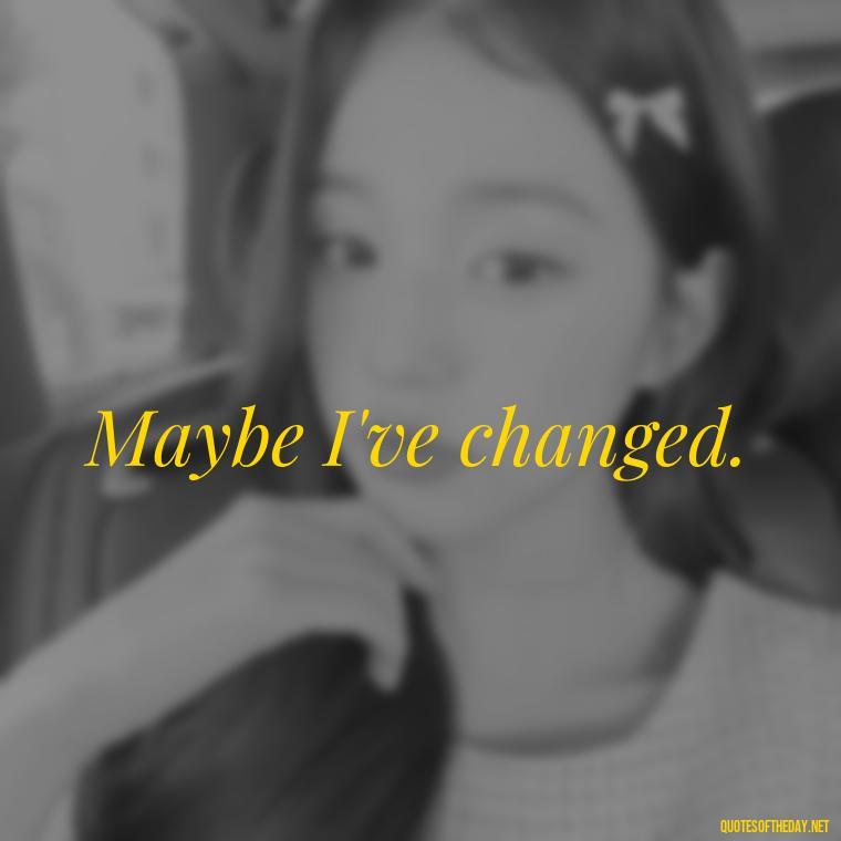 Maybe I've changed. - Love You Long Time Movie Quote