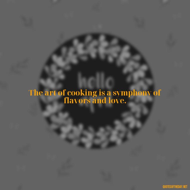 The art of cooking is a symphony of flavors and love. - Short Cooking Quotes