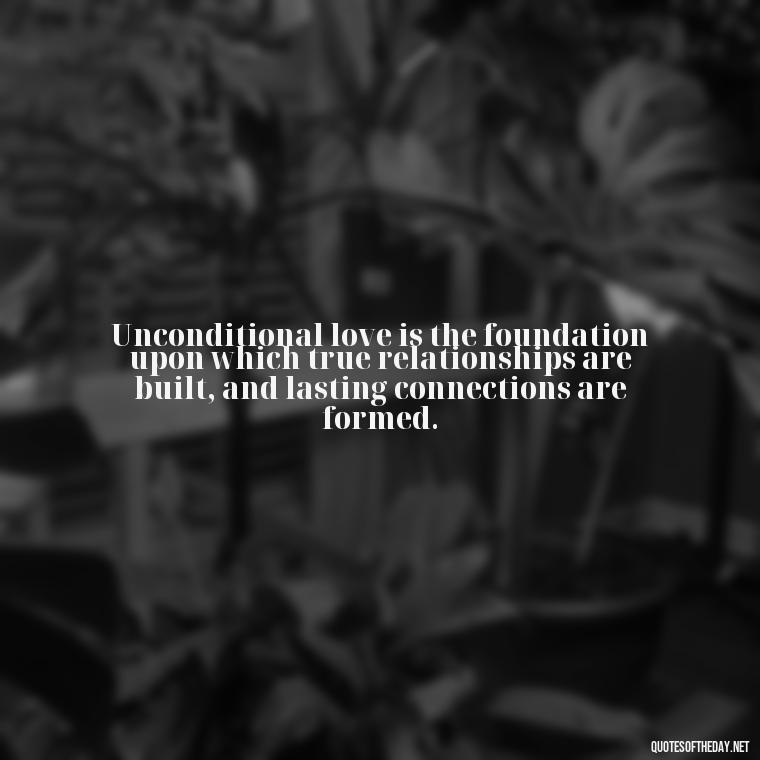 Unconditional love is the foundation upon which true relationships are built, and lasting connections are formed. - Quote About Unconditional Love