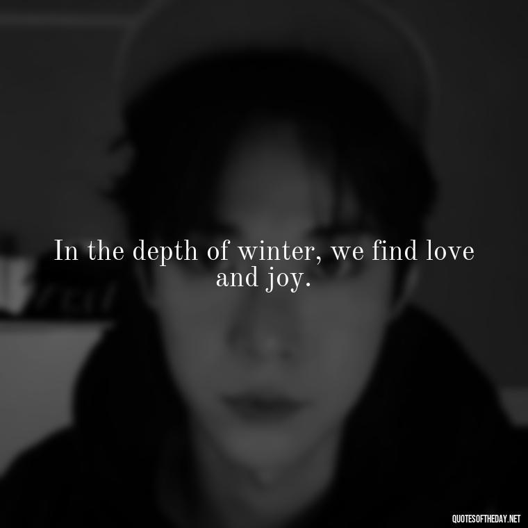 In the depth of winter, we find love and joy. - Love Those Who Love You Quotes