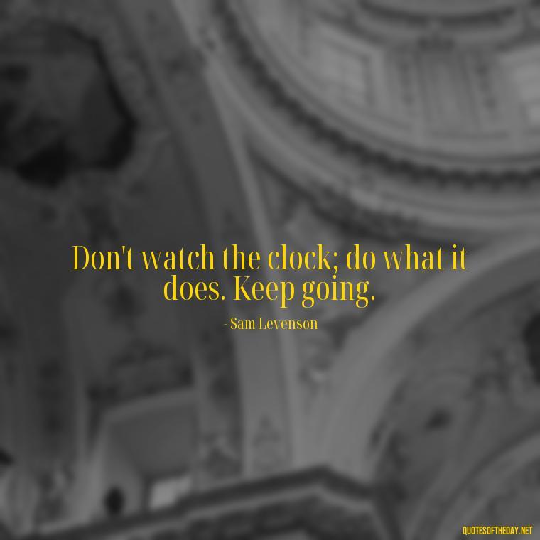 Don't watch the clock; do what it does. Keep going. - Dreaming Quotes Short