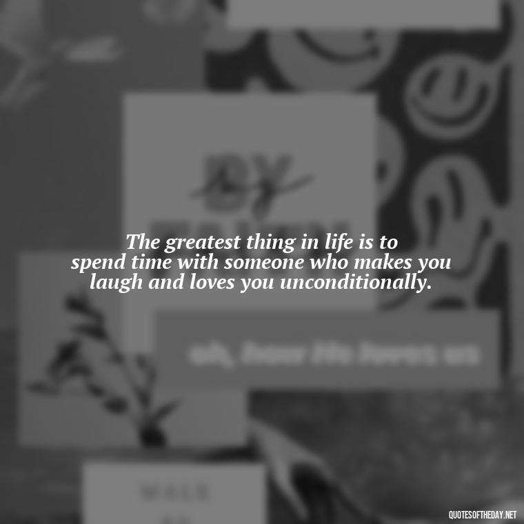 The greatest thing in life is to spend time with someone who makes you laugh and loves you unconditionally. - Quotes About Being In Love With Your Best Friend