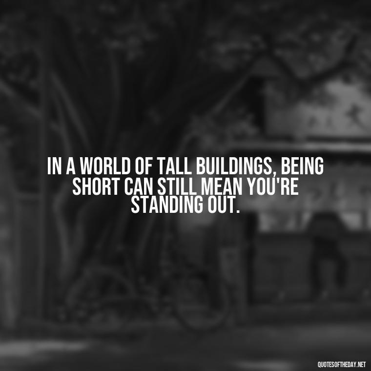 In a world of tall buildings, being short can still mean you're standing out. - Creative Quotes Short