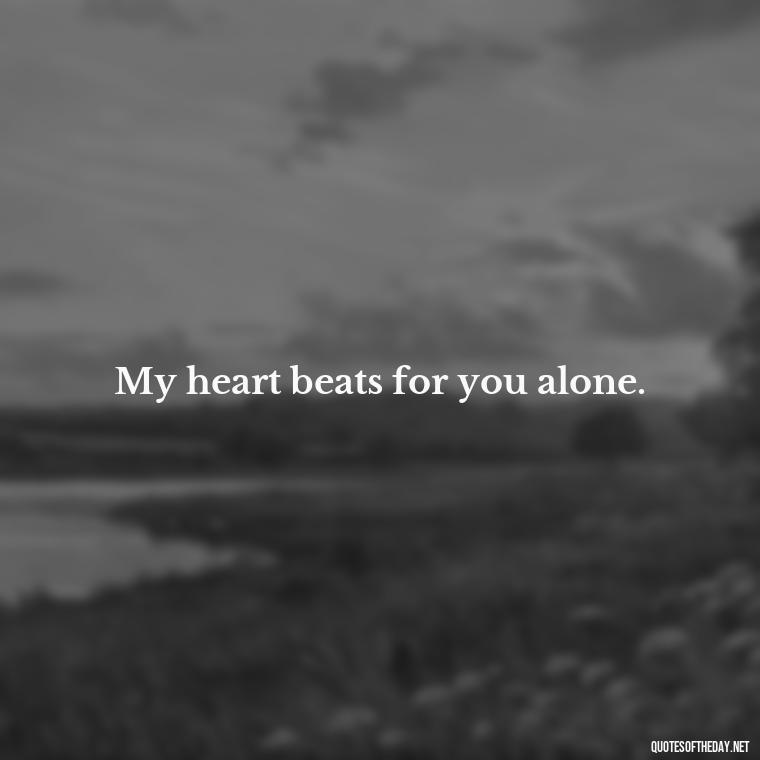 My heart beats for you alone. - I Want To Love You Quotes