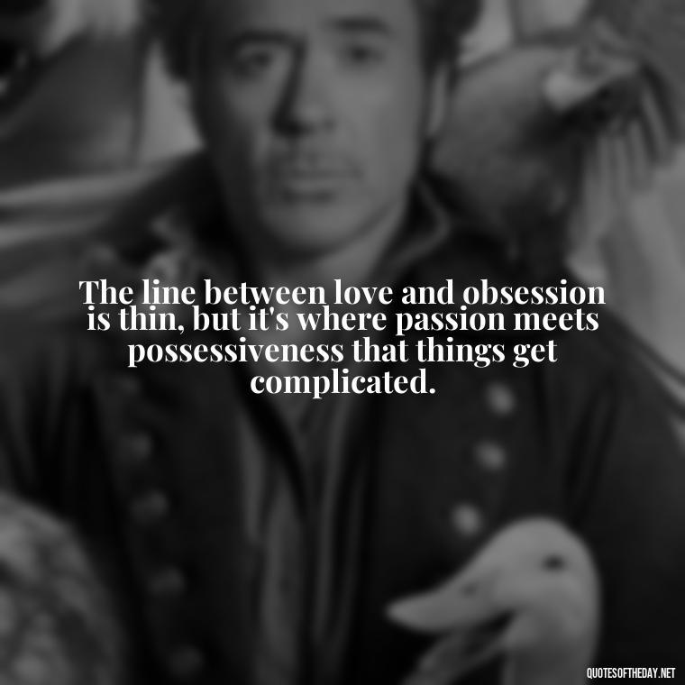 The line between love and obsession is thin, but it's where passion meets possessiveness that things get complicated. - Obsession And Love Quotes