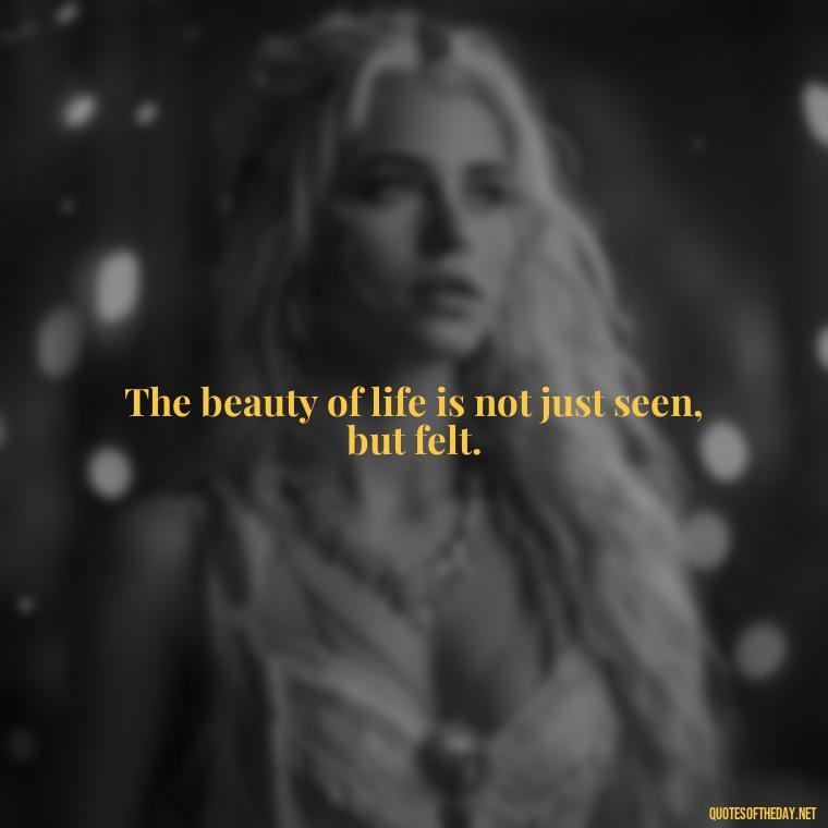 The beauty of life is not just seen, but felt. - Hippie Quotes Short