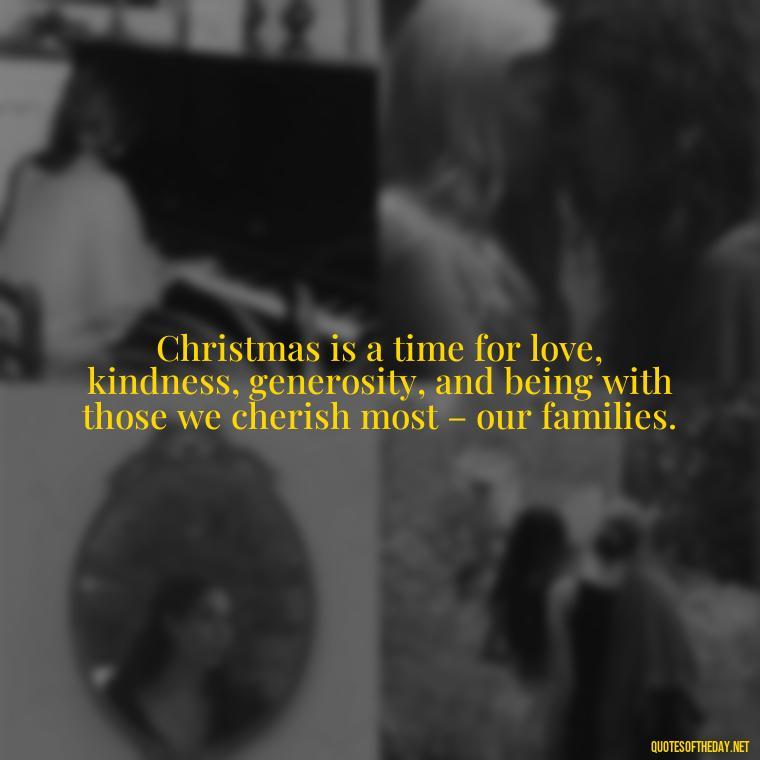 Christmas is a time for love, kindness, generosity, and being with those we cherish most – our families. - Short Christmas Quotes For Family