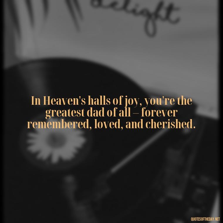 In Heaven's halls of joy, you're the greatest dad of all – forever remembered, loved, and cherished. - Short Father'S Day In Heaven Quotes