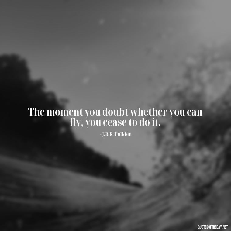 The moment you doubt whether you can fly, you cease to do it. - Quotes About Jealous Love