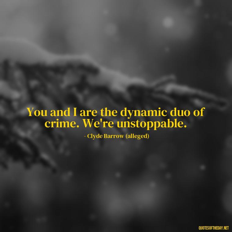 You and I are the dynamic duo of crime. We're unstoppable. - Bonnie And Clyde Quotes About Love