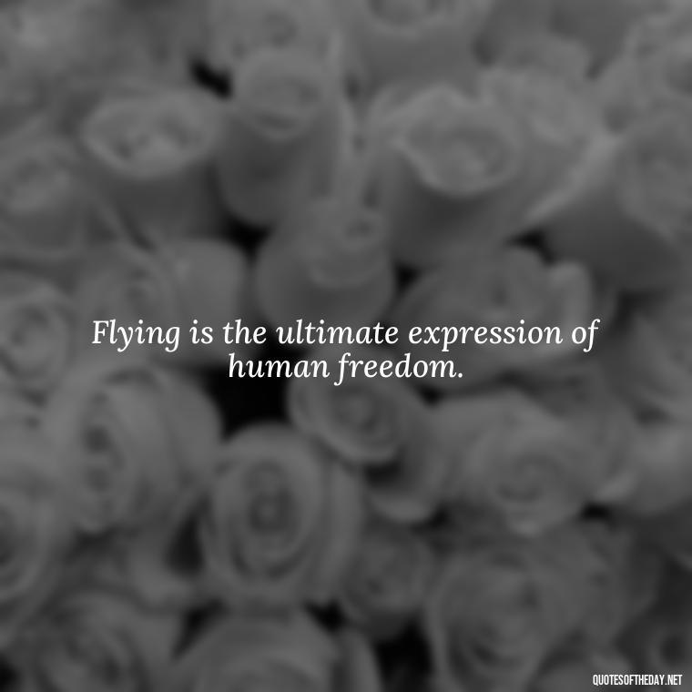 Flying is the ultimate expression of human freedom. - Short Quotes About Flying