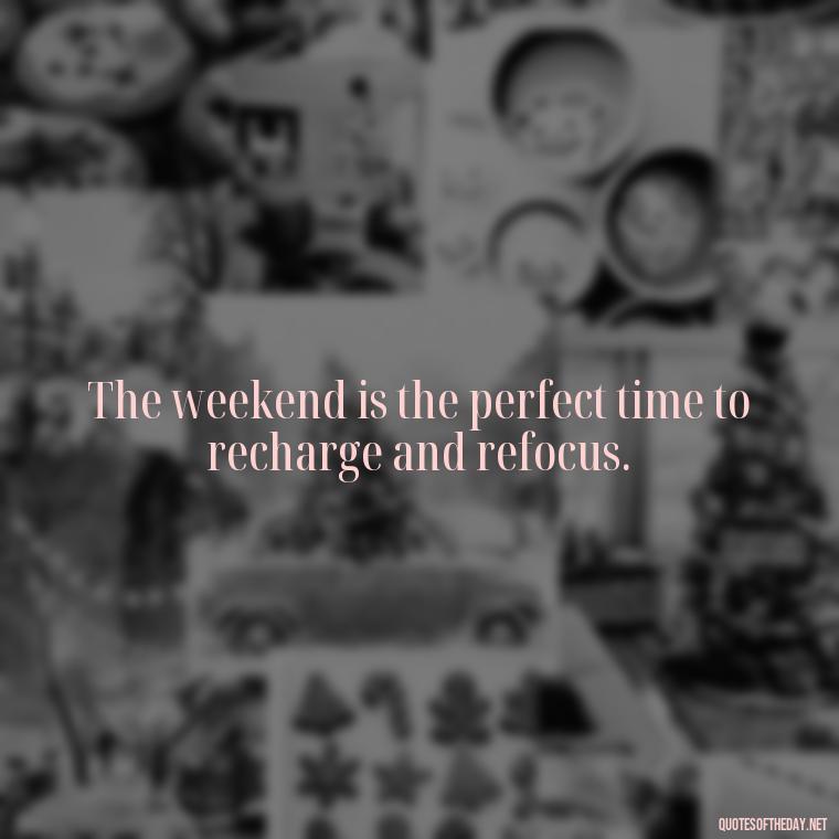 The weekend is the perfect time to recharge and refocus. - Saturday Quotes Short