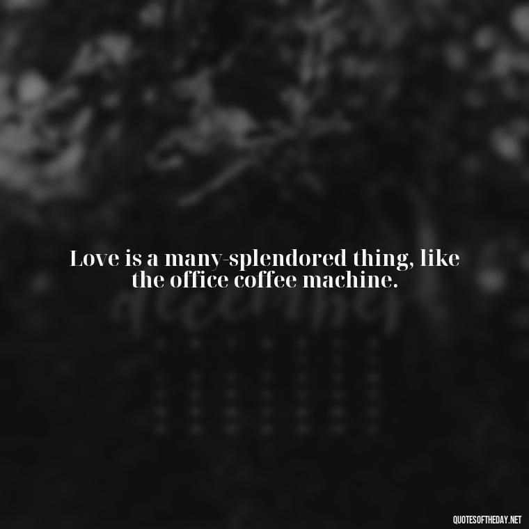 Love is a many-splendored thing, like the office coffee machine. - Office Quotes Love