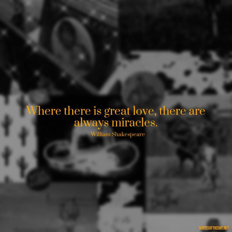 Where there is great love, there are always miracles. - New Quotes About Love