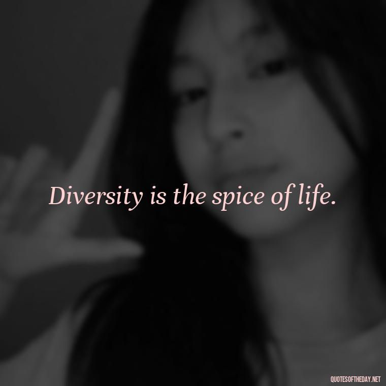 Diversity is the spice of life. - Short Diversity Quotes