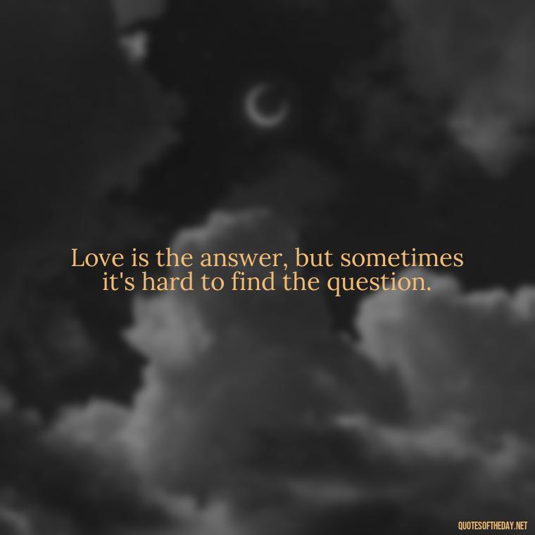 Love is the answer, but sometimes it's hard to find the question. - Quotes About Love Goodreads