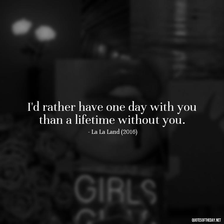 I'd rather have one day with you than a lifetime without you. - Famous Movie Quotes About Love