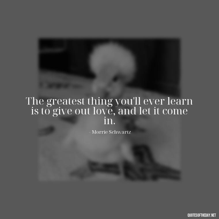 The greatest thing you'll ever learn is to give out love, and let it come in. - Quotes About Dying For Love