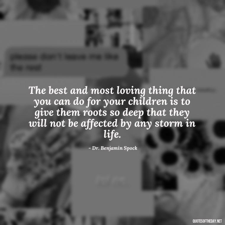 The best and most loving thing that you can do for your children is to give them roots so deep that they will not be affected by any storm in life. - Quotes And Sayings About Love