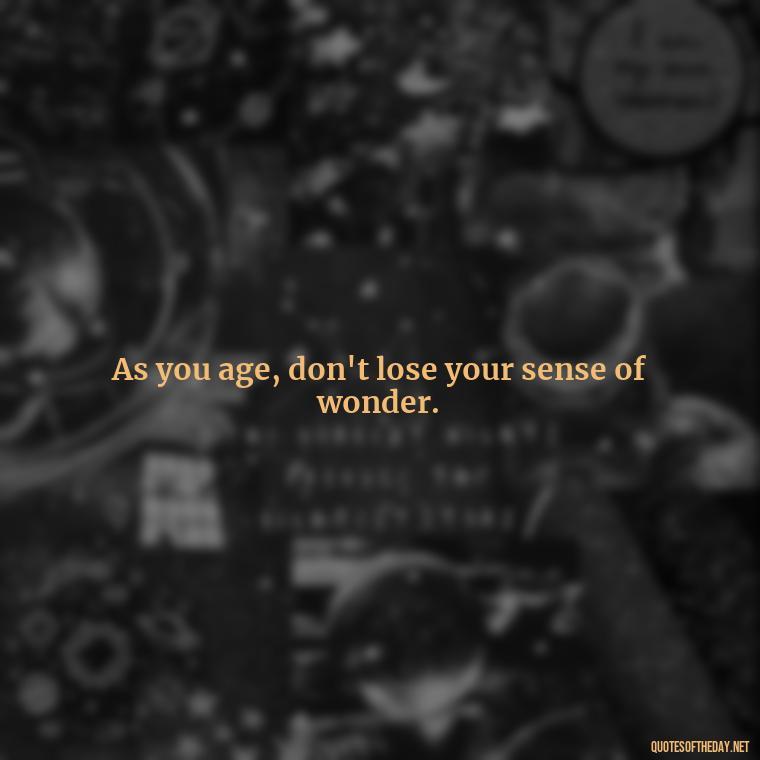 As you age, don't lose your sense of wonder. - Senior Quotes Short