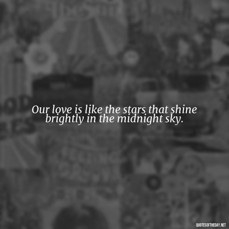 Our love is like the stars that shine brightly in the midnight sky. - Love Quotes For The Night