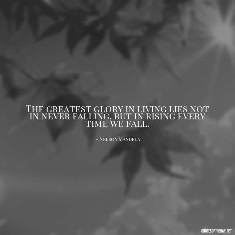 The greatest glory in living lies not in never falling, but in rising every time we fall. - Love And Mistakes Quotes