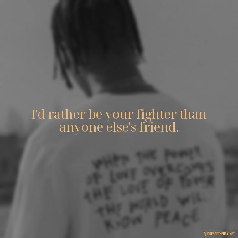 I'd rather be your fighter than anyone else's friend. - Fighter Lover Quotes