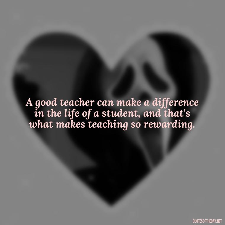 A good teacher can make a difference in the life of a student, and that's what makes teaching so rewarding. - Short Motivational Quotes For Teachers