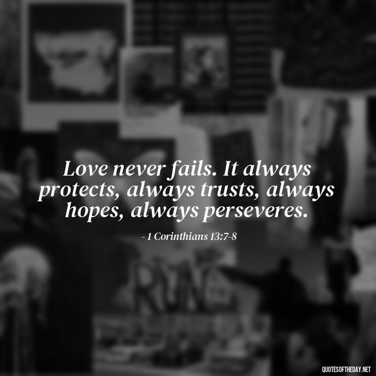 Love never fails. It always protects, always trusts, always hopes, always perseveres. - Classical Quotes About Love