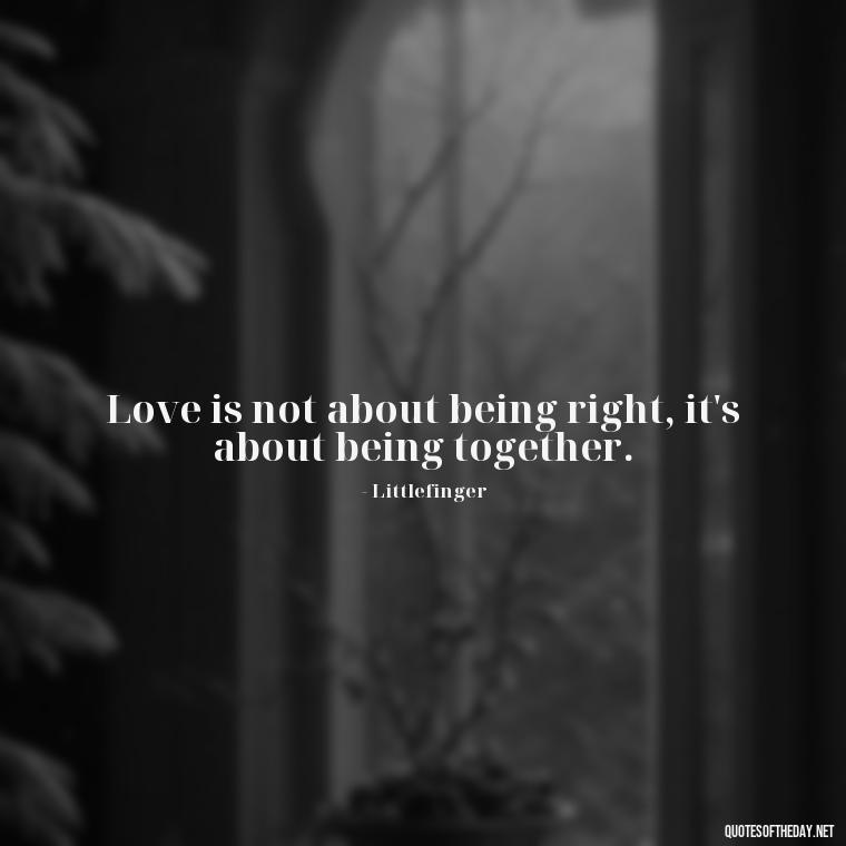 Love is not about being right, it's about being together. - Love Quotes From Game Of Thrones