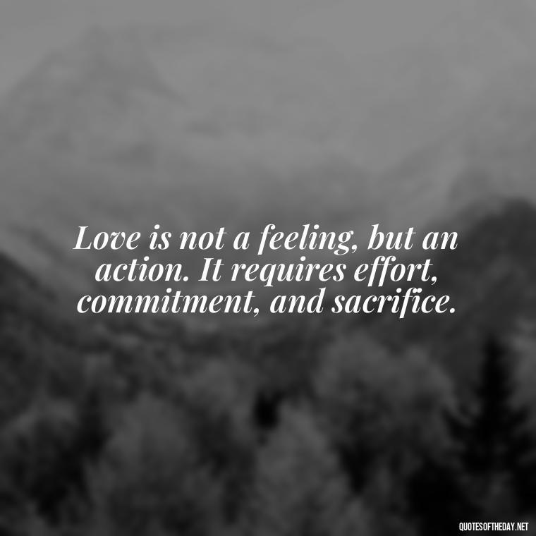 Love is not a feeling, but an action. It requires effort, commitment, and sacrifice. - Love Quotes For My Girlfriend