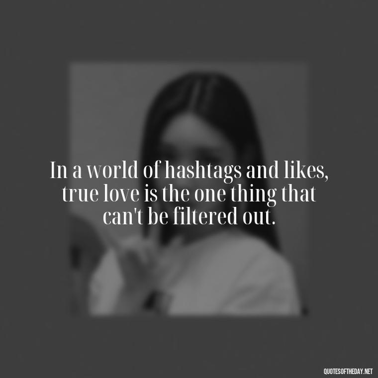 In a world of hashtags and likes, true love is the one thing that can't be filtered out. - Instagram Love Quotes