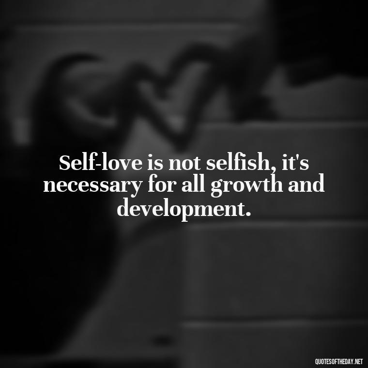 Self-love is not selfish, it's necessary for all growth and development. - Love Self Respect Quotes