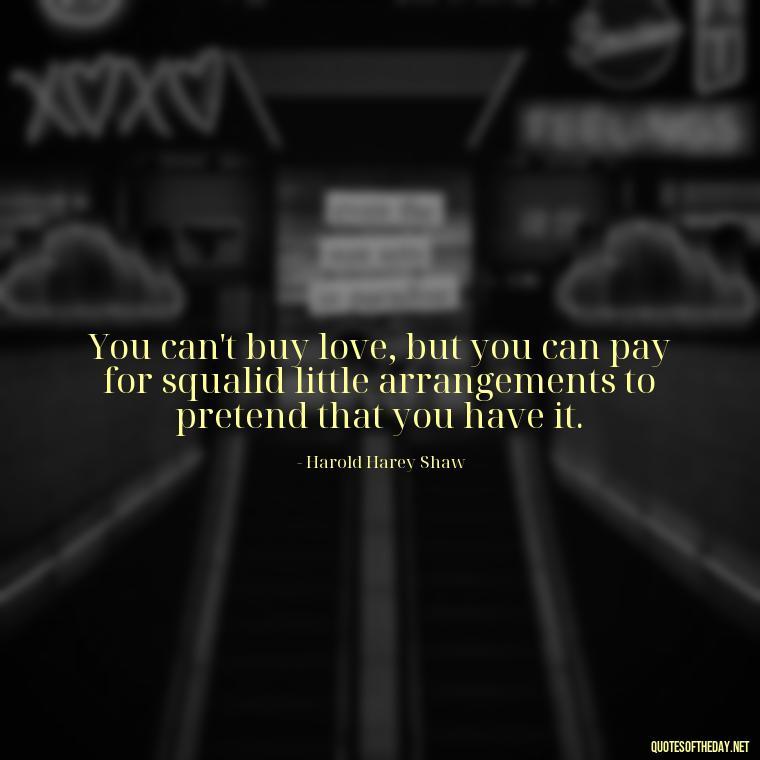 You can't buy love, but you can pay for squalid little arrangements to pretend that you have it. - Quotes About Love And Communication