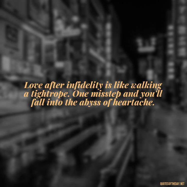 Love after infidelity is like walking a tightrope. One misstep and you'll fall into the abyss of heartache. - Love After Infidelity Quotes