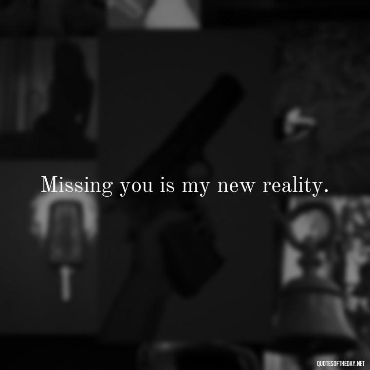 Missing you is my new reality. - Miss U Love Quotes