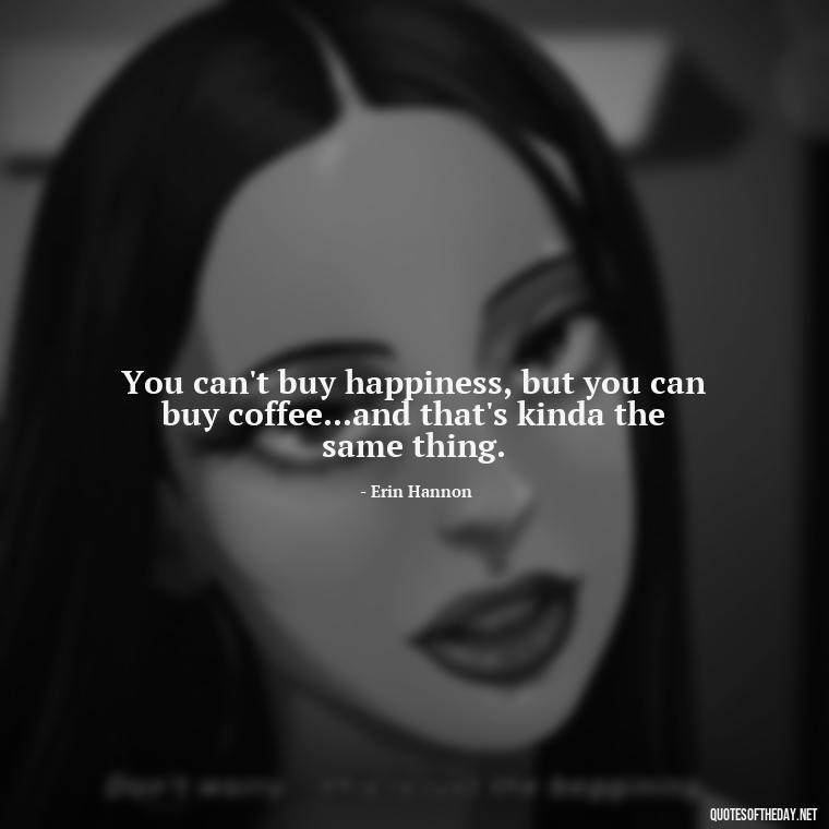 You can't buy happiness, but you can buy coffee...and that's kinda the same thing. - Complicated Confused Love Quotes