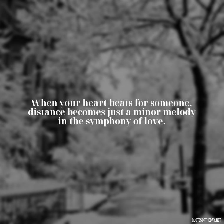 When your heart beats for someone, distance becomes just a minor melody in the symphony of love. - Love Someone From A Distance Quotes