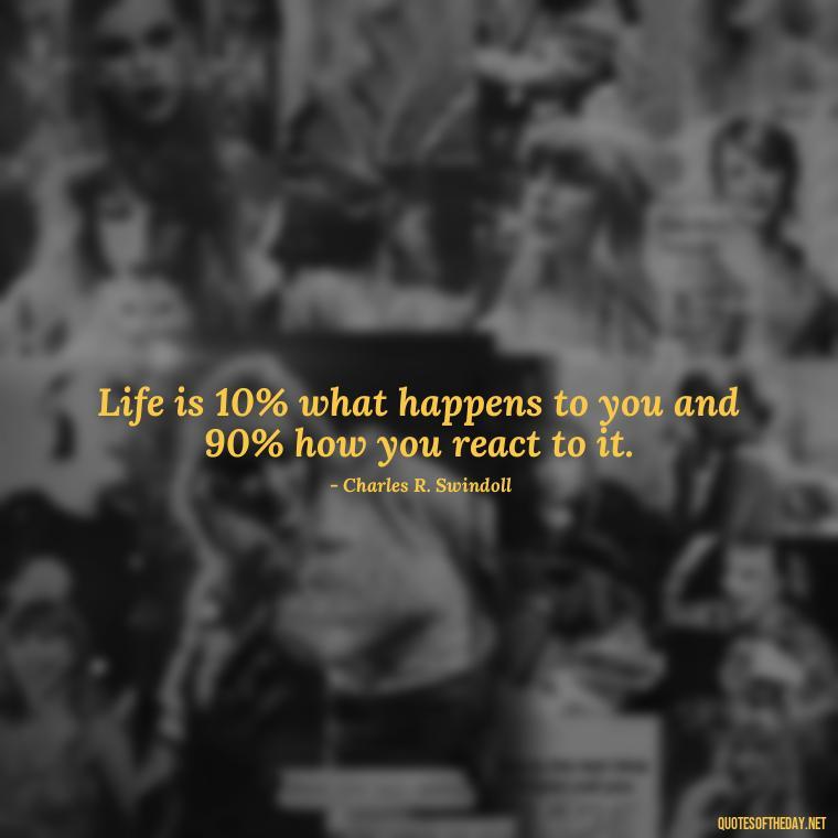 Life is 10% what happens to you and 90% how you react to it. - Short Deep Meaning Quotes