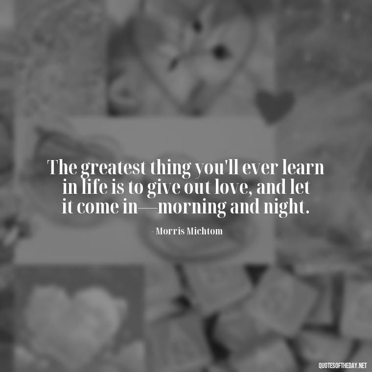 The greatest thing you'll ever learn in life is to give out love, and let it come in—morning and night. - Love Him Quotes Images