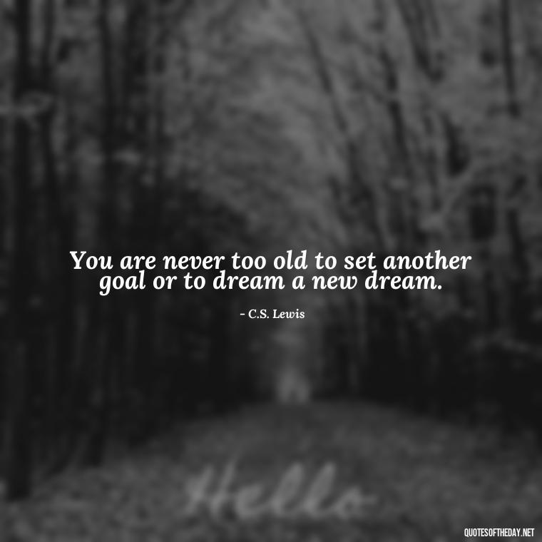 You are never too old to set another goal or to dream a new dream. - Senior Quotes Short